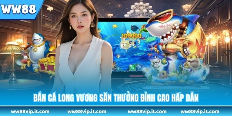 Bắn Cá Long Vương - Game Bắn Cá Đổi Thưởng Huyền Thoại Bắn cá Long Vương săn thưởng đỉnh cao hấp dẫn