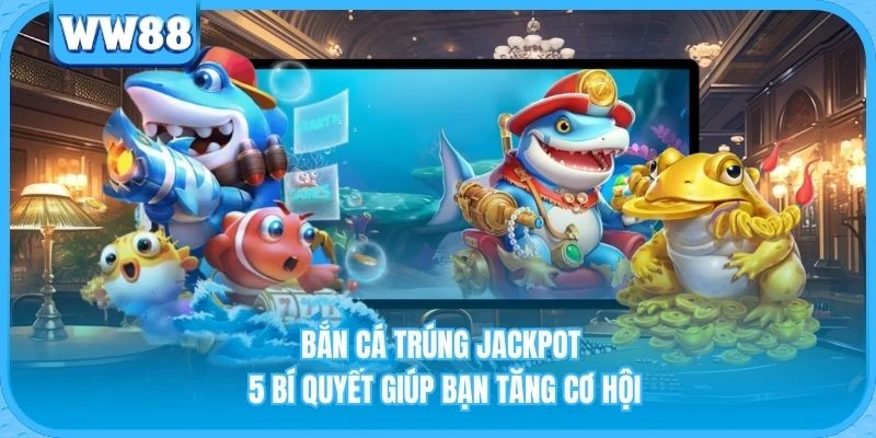 Bắn Cá Trúng Jackpot - 5 Bí Quyết Giúp Bạn Tăng Cơ Hội Bắn Cá Trúng Jackpot - 5 Bí Quyết Giúp Bạn Tăng Cơ Hội