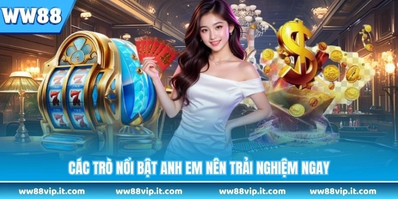 Các trò nổi bật anh em nên trải nghiệm ngay 